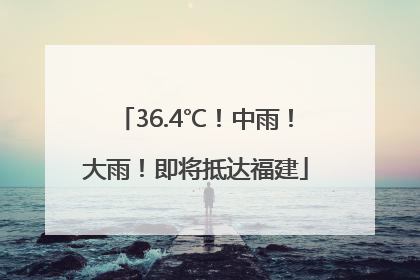 36.4℃！中雨！大雨！即将抵达福建