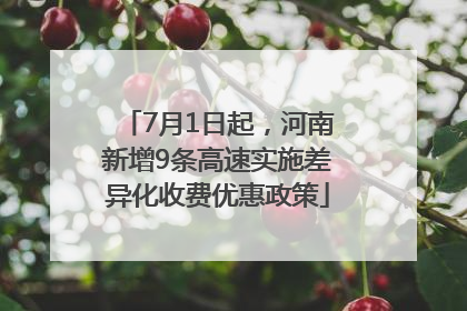 7月1日起，河南新增9条高速实施差异化收费优惠政策