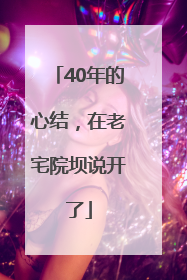 40年的心结，在老宅院坝说开了