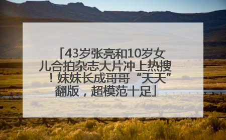 43岁张亮和10岁女儿合拍杂志大片冲上热搜！妹妹长成哥哥“天天”翻版，超模范十足