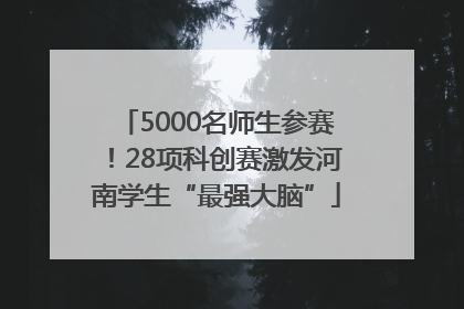 5000名师生参赛！28项科创赛激发河南学生“最强大脑”