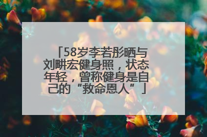 58岁李若彤晒与刘畊宏健身照，状态年轻，曾称健身是自己的“救命恩人”