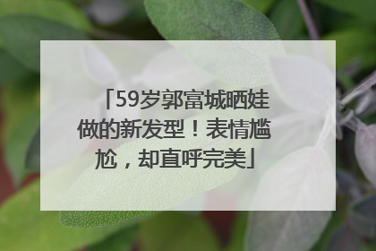 59岁郭富城晒娃做的新发型！表情尴尬，却直呼完美