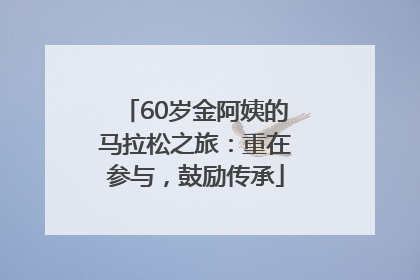 60岁金阿姨的马拉松之旅：重在参与，鼓励传承