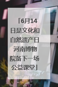 6月14日是文化和自然遗产日 河南博物院备下一场公益课堂