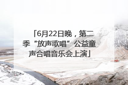 6月22日晚，第二季“放声歌唱”公益童声合唱音乐会上演