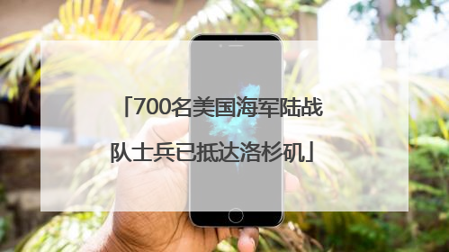 700名美国海军陆战队士兵已抵达洛杉矶