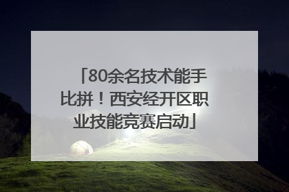 80余名技术能手比拼！西安经开区职业技能竞赛启动