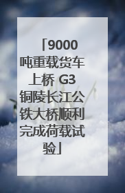 9000吨重载货车上桥 G3铜陵长江公铁大桥顺利完成荷载试验