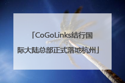 CoGoLinks结行国际大陆总部正式落地杭州