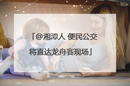 @湘潭人 便民公交将直达龙舟赛现场