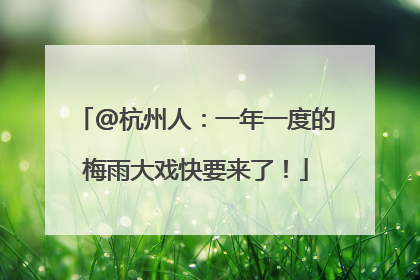 @杭州人：一年一度的梅雨大戏快要来了！
