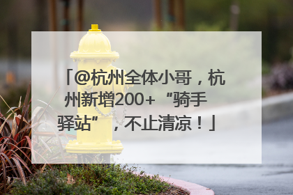@杭州全体小哥，杭州新增200+“骑手驿站”，不止清凉！