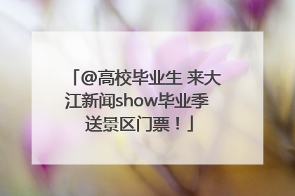@高校毕业生 来大江新闻show毕业季 送景区门票！