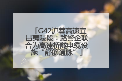 G42沪蓉高速宜昌夷陵段：路警企联合为高速桥隧电缆设施“舒筋通脉”
