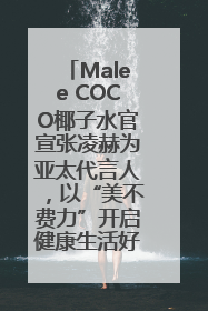Malee COCO椰子水官宣张凌赫为亚太代言人，以“美不费力”开启健康生活好状态