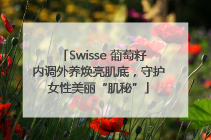 Swisse 葡萄籽内调外养焕亮肌底，守护女性美丽“肌秘”