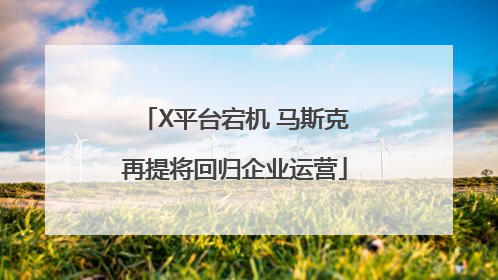 X平台宕机 马斯克再提将回归企业运营